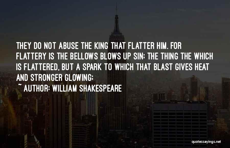 William Shakespeare Quotes: They Do Not Abuse The King That Flatter Him. For Flattery Is The Bellows Blows Up Sin; The Thing The