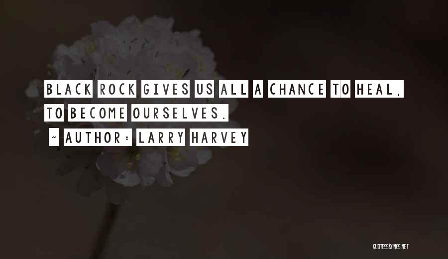 Larry Harvey Quotes: Black Rock Gives Us All A Chance To Heal, To Become Ourselves.