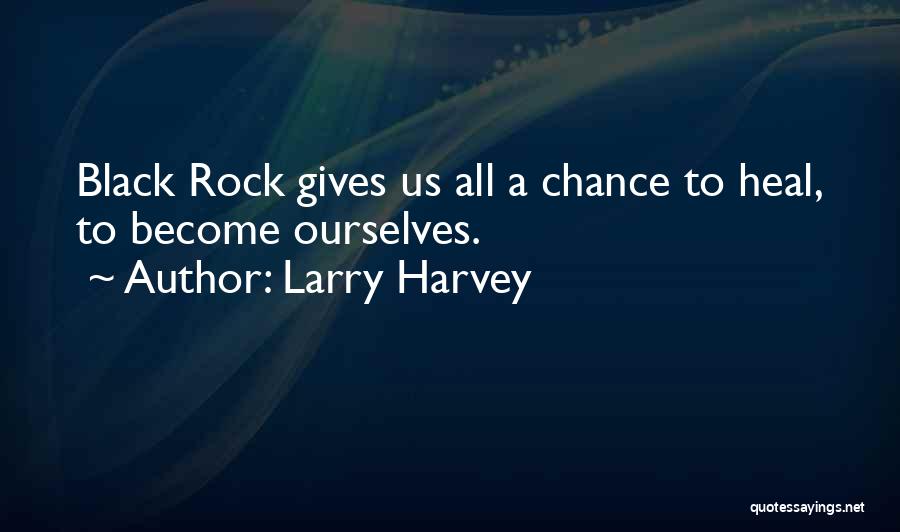 Larry Harvey Quotes: Black Rock Gives Us All A Chance To Heal, To Become Ourselves.