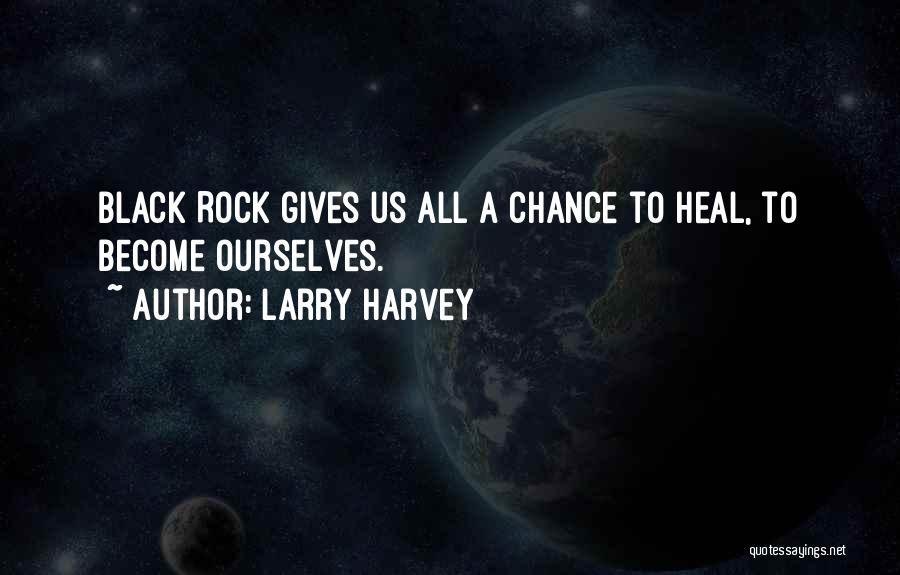 Larry Harvey Quotes: Black Rock Gives Us All A Chance To Heal, To Become Ourselves.