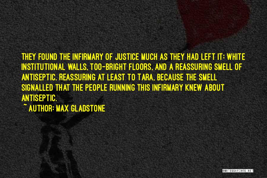 Max Gladstone Quotes: They Found The Infirmary Of Justice Much As They Had Left It: White Institutional Walls, Too-bright Floors, And A Reassuring