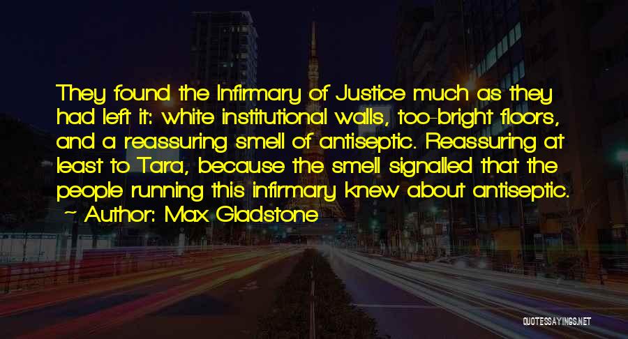 Max Gladstone Quotes: They Found The Infirmary Of Justice Much As They Had Left It: White Institutional Walls, Too-bright Floors, And A Reassuring