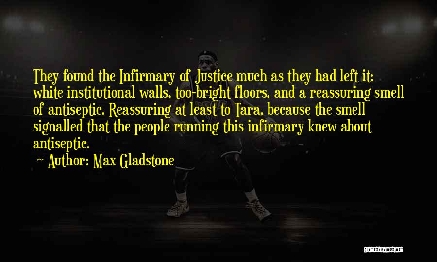 Max Gladstone Quotes: They Found The Infirmary Of Justice Much As They Had Left It: White Institutional Walls, Too-bright Floors, And A Reassuring