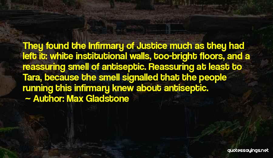 Max Gladstone Quotes: They Found The Infirmary Of Justice Much As They Had Left It: White Institutional Walls, Too-bright Floors, And A Reassuring