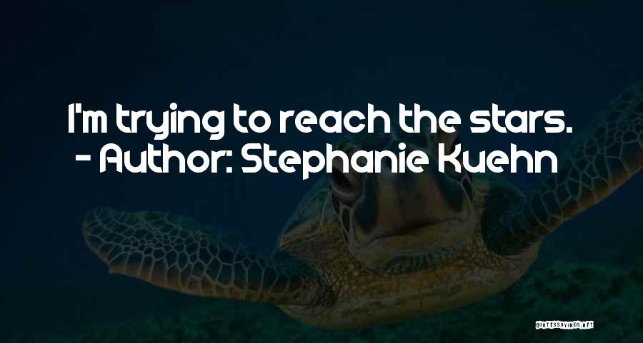 Stephanie Kuehn Quotes: I'm Trying To Reach The Stars.