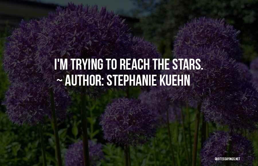 Stephanie Kuehn Quotes: I'm Trying To Reach The Stars.