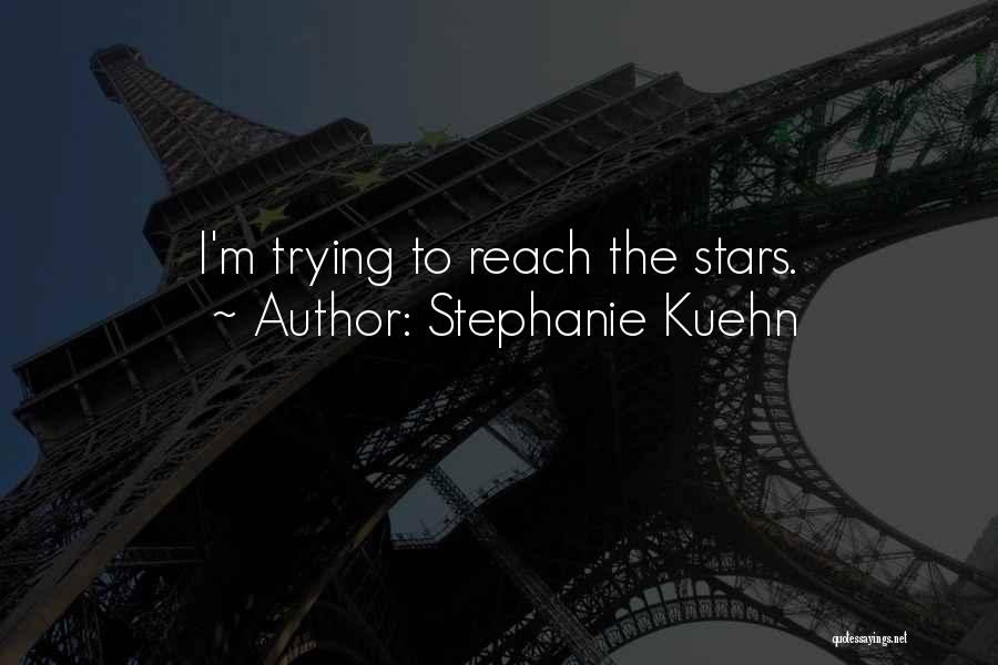 Stephanie Kuehn Quotes: I'm Trying To Reach The Stars.