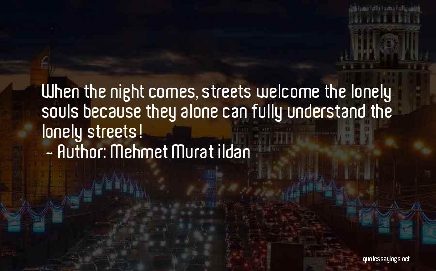 Mehmet Murat Ildan Quotes: When The Night Comes, Streets Welcome The Lonely Souls Because They Alone Can Fully Understand The Lonely Streets!