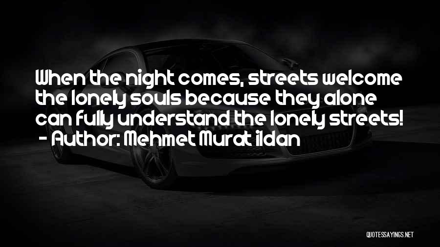 Mehmet Murat Ildan Quotes: When The Night Comes, Streets Welcome The Lonely Souls Because They Alone Can Fully Understand The Lonely Streets!