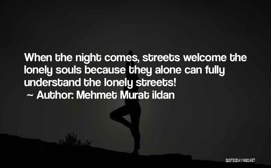 Mehmet Murat Ildan Quotes: When The Night Comes, Streets Welcome The Lonely Souls Because They Alone Can Fully Understand The Lonely Streets!