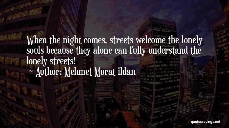 Mehmet Murat Ildan Quotes: When The Night Comes, Streets Welcome The Lonely Souls Because They Alone Can Fully Understand The Lonely Streets!
