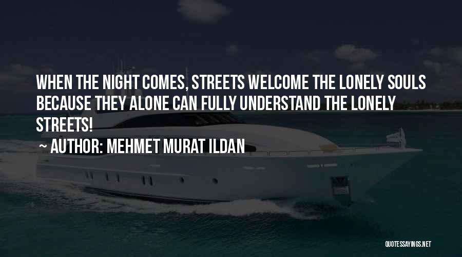 Mehmet Murat Ildan Quotes: When The Night Comes, Streets Welcome The Lonely Souls Because They Alone Can Fully Understand The Lonely Streets!