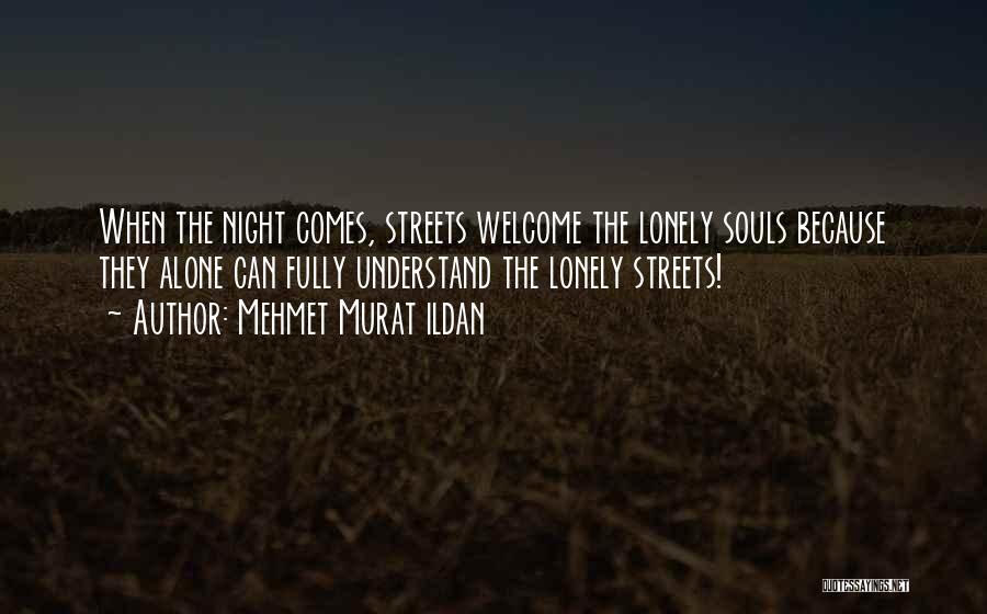 Mehmet Murat Ildan Quotes: When The Night Comes, Streets Welcome The Lonely Souls Because They Alone Can Fully Understand The Lonely Streets!