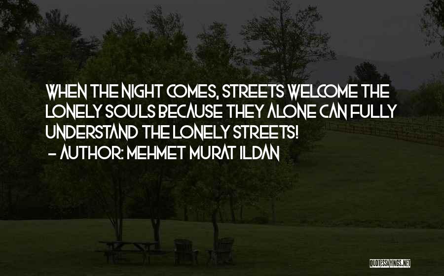 Mehmet Murat Ildan Quotes: When The Night Comes, Streets Welcome The Lonely Souls Because They Alone Can Fully Understand The Lonely Streets!