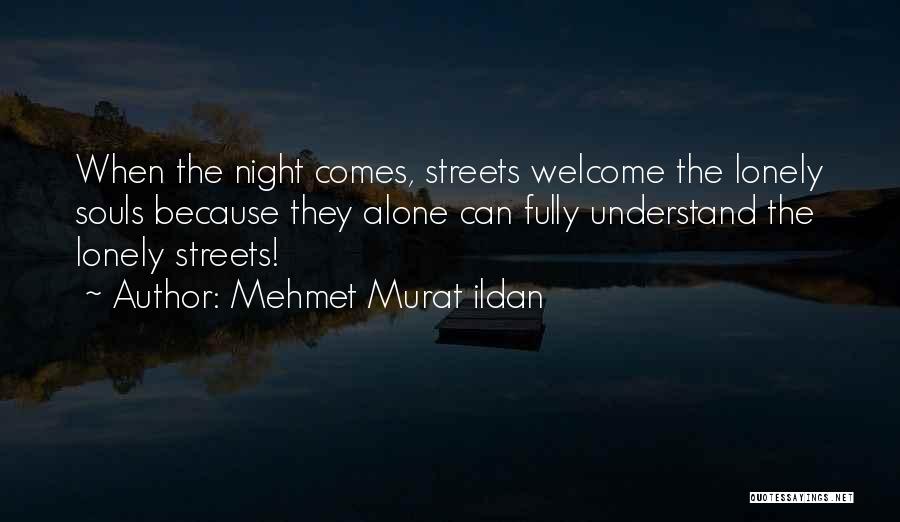 Mehmet Murat Ildan Quotes: When The Night Comes, Streets Welcome The Lonely Souls Because They Alone Can Fully Understand The Lonely Streets!
