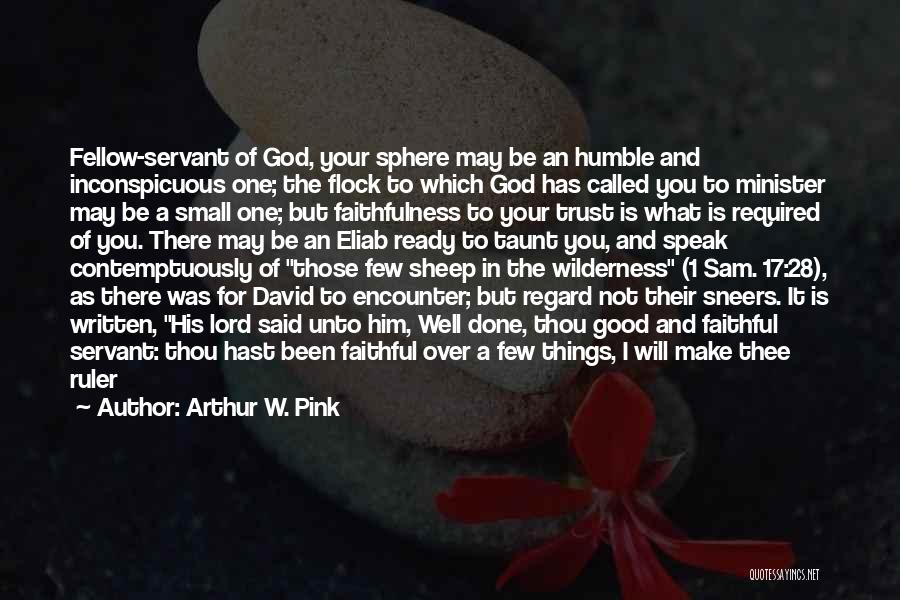 Arthur W. Pink Quotes: Fellow-servant Of God, Your Sphere May Be An Humble And Inconspicuous One; The Flock To Which God Has Called You