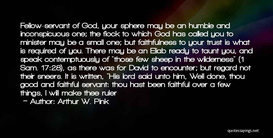 Arthur W. Pink Quotes: Fellow-servant Of God, Your Sphere May Be An Humble And Inconspicuous One; The Flock To Which God Has Called You