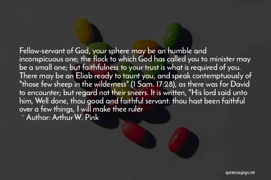 Arthur W. Pink Quotes: Fellow-servant Of God, Your Sphere May Be An Humble And Inconspicuous One; The Flock To Which God Has Called You