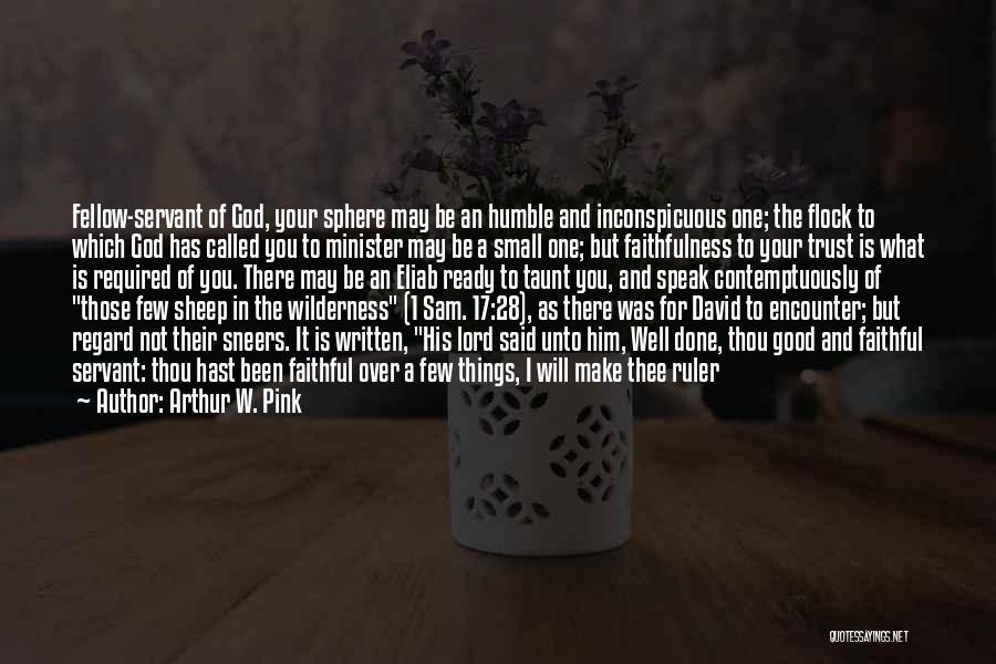 Arthur W. Pink Quotes: Fellow-servant Of God, Your Sphere May Be An Humble And Inconspicuous One; The Flock To Which God Has Called You