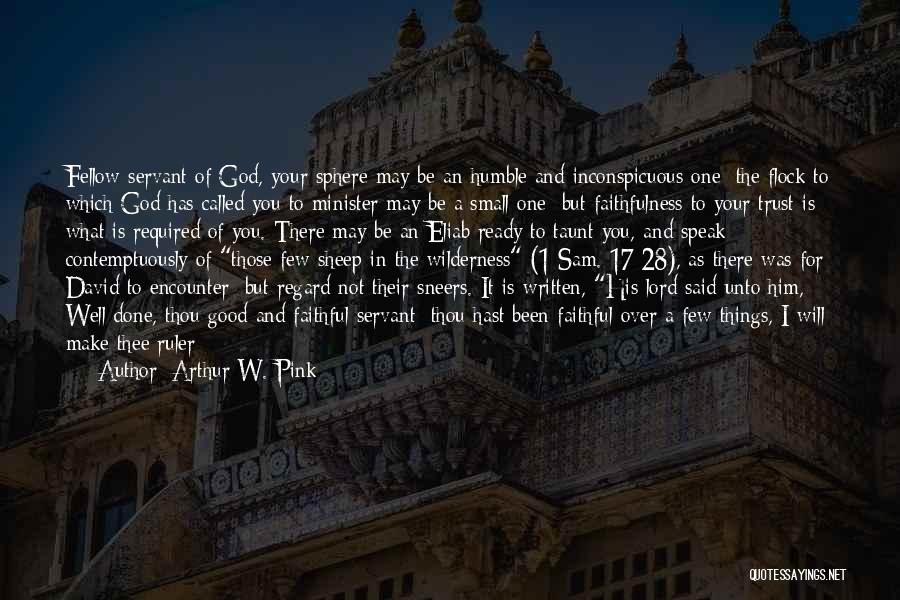 Arthur W. Pink Quotes: Fellow-servant Of God, Your Sphere May Be An Humble And Inconspicuous One; The Flock To Which God Has Called You