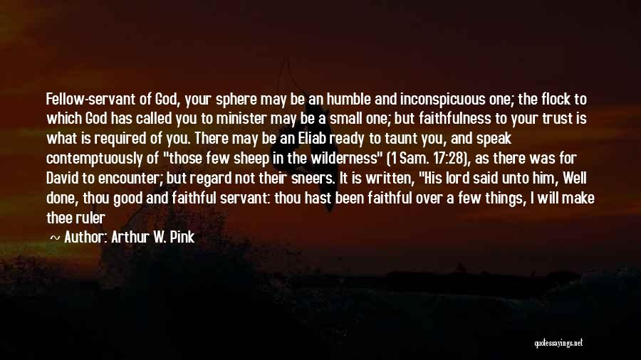 Arthur W. Pink Quotes: Fellow-servant Of God, Your Sphere May Be An Humble And Inconspicuous One; The Flock To Which God Has Called You