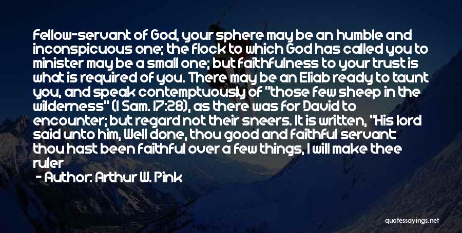 Arthur W. Pink Quotes: Fellow-servant Of God, Your Sphere May Be An Humble And Inconspicuous One; The Flock To Which God Has Called You