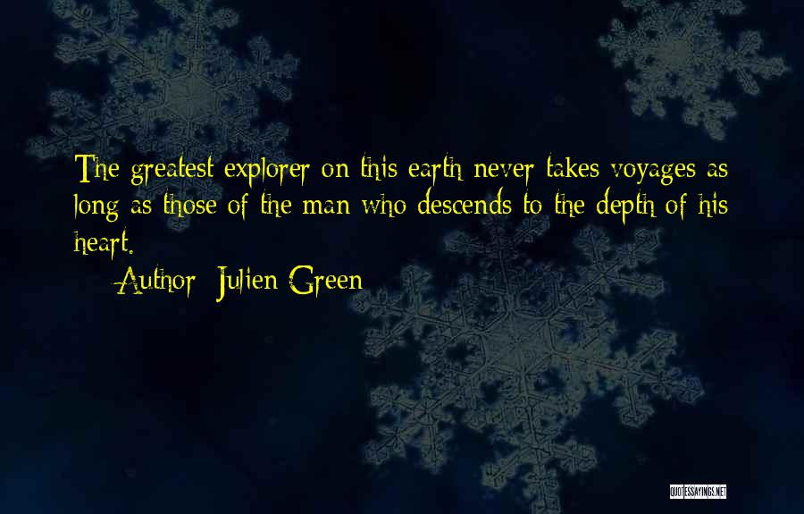 Julien Green Quotes: The Greatest Explorer On This Earth Never Takes Voyages As Long As Those Of The Man Who Descends To The