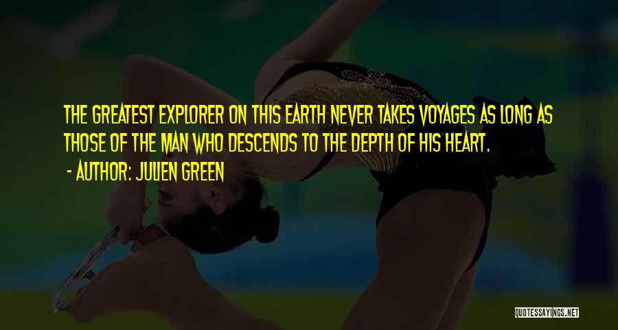 Julien Green Quotes: The Greatest Explorer On This Earth Never Takes Voyages As Long As Those Of The Man Who Descends To The
