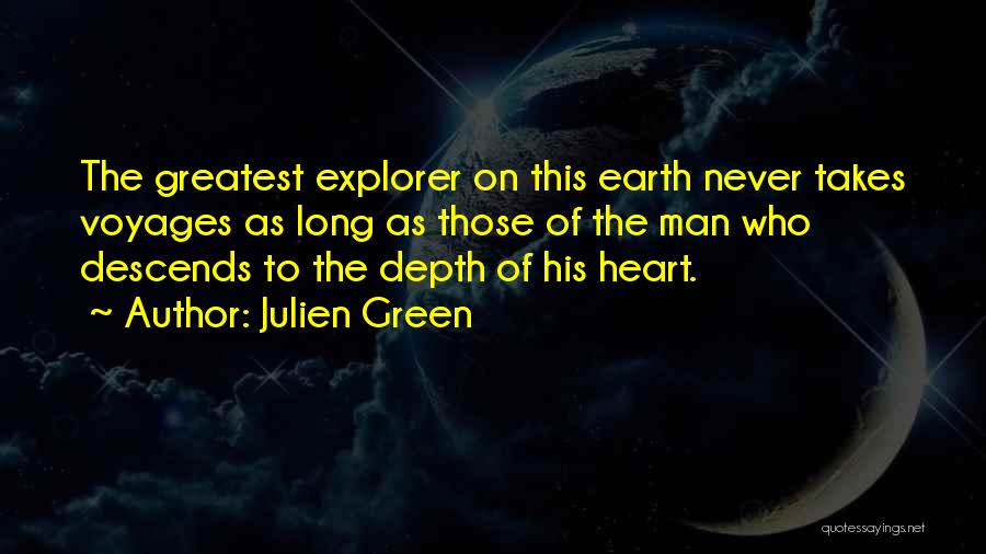Julien Green Quotes: The Greatest Explorer On This Earth Never Takes Voyages As Long As Those Of The Man Who Descends To The