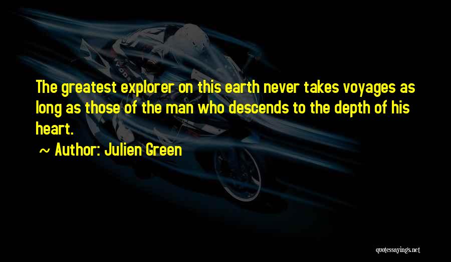 Julien Green Quotes: The Greatest Explorer On This Earth Never Takes Voyages As Long As Those Of The Man Who Descends To The