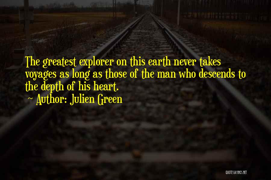 Julien Green Quotes: The Greatest Explorer On This Earth Never Takes Voyages As Long As Those Of The Man Who Descends To The