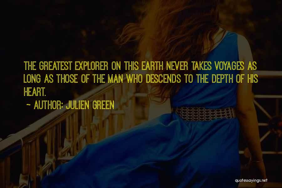 Julien Green Quotes: The Greatest Explorer On This Earth Never Takes Voyages As Long As Those Of The Man Who Descends To The