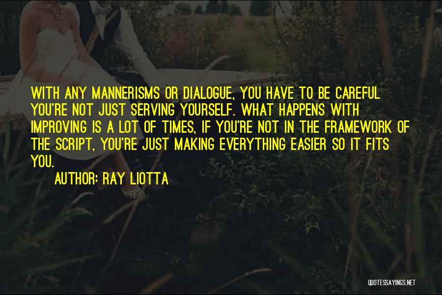 Ray Liotta Quotes: With Any Mannerisms Or Dialogue, You Have To Be Careful You're Not Just Serving Yourself. What Happens With Improving Is