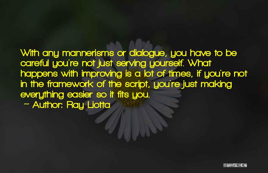 Ray Liotta Quotes: With Any Mannerisms Or Dialogue, You Have To Be Careful You're Not Just Serving Yourself. What Happens With Improving Is