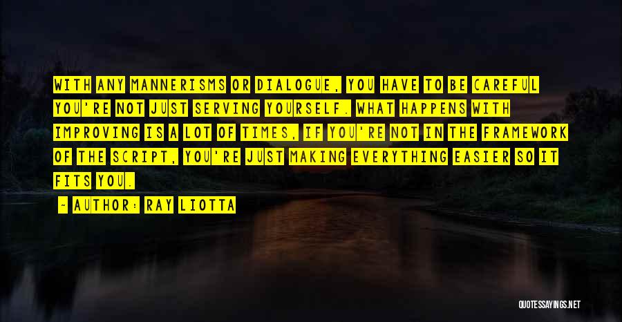 Ray Liotta Quotes: With Any Mannerisms Or Dialogue, You Have To Be Careful You're Not Just Serving Yourself. What Happens With Improving Is