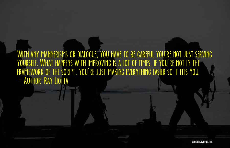 Ray Liotta Quotes: With Any Mannerisms Or Dialogue, You Have To Be Careful You're Not Just Serving Yourself. What Happens With Improving Is