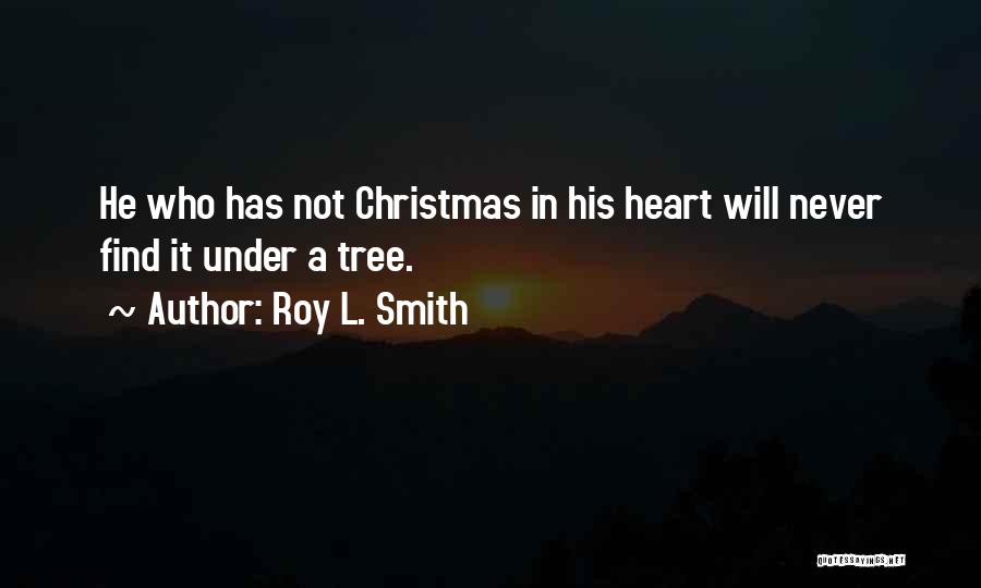 Roy L. Smith Quotes: He Who Has Not Christmas In His Heart Will Never Find It Under A Tree.