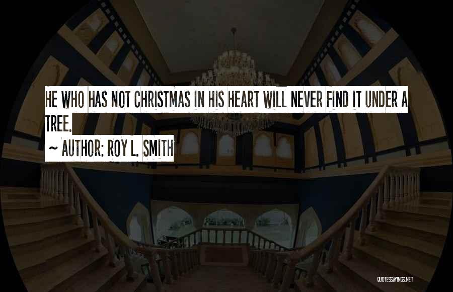 Roy L. Smith Quotes: He Who Has Not Christmas In His Heart Will Never Find It Under A Tree.