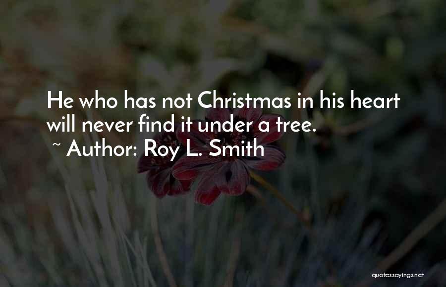 Roy L. Smith Quotes: He Who Has Not Christmas In His Heart Will Never Find It Under A Tree.