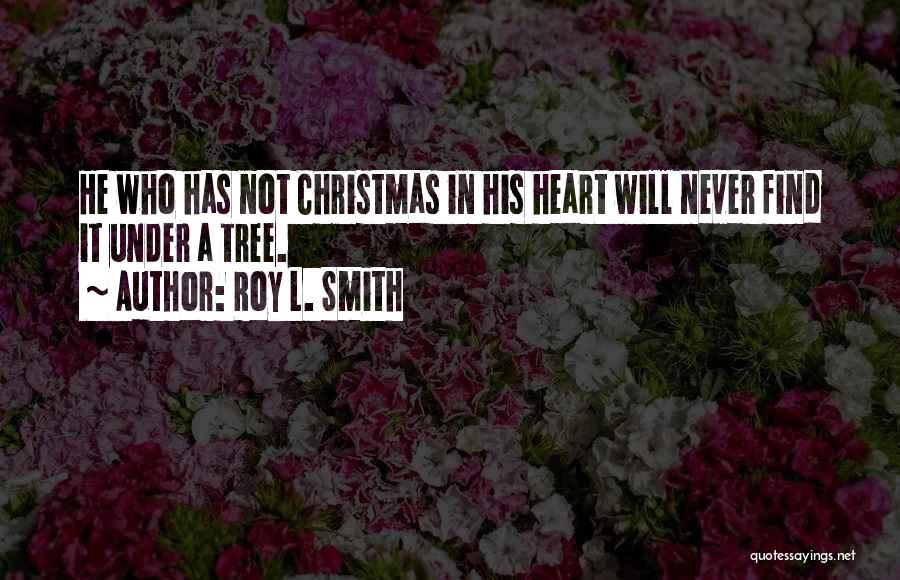 Roy L. Smith Quotes: He Who Has Not Christmas In His Heart Will Never Find It Under A Tree.