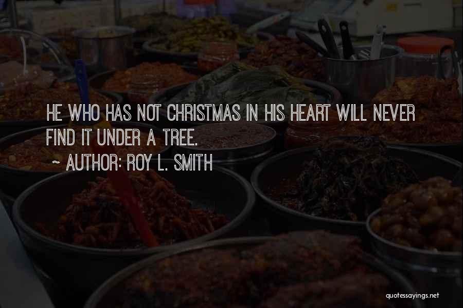 Roy L. Smith Quotes: He Who Has Not Christmas In His Heart Will Never Find It Under A Tree.