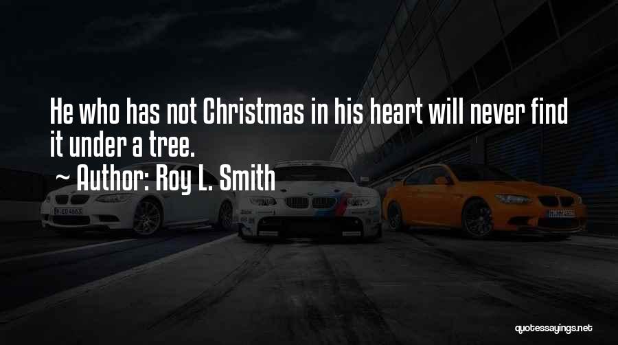 Roy L. Smith Quotes: He Who Has Not Christmas In His Heart Will Never Find It Under A Tree.