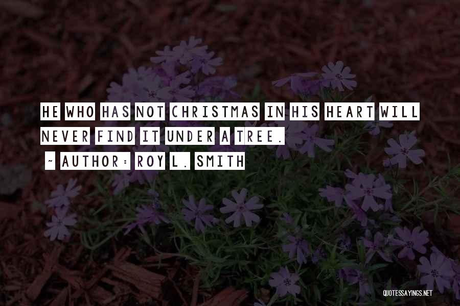 Roy L. Smith Quotes: He Who Has Not Christmas In His Heart Will Never Find It Under A Tree.