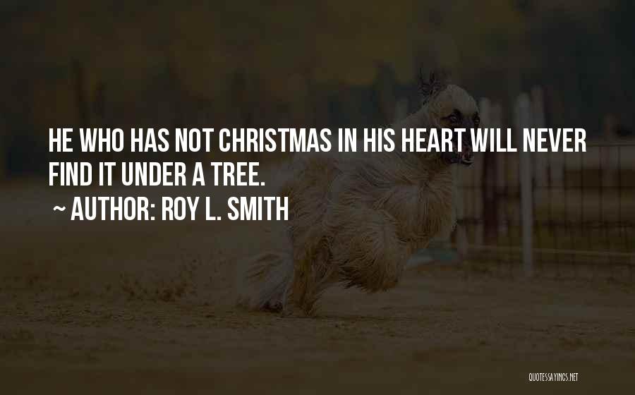 Roy L. Smith Quotes: He Who Has Not Christmas In His Heart Will Never Find It Under A Tree.