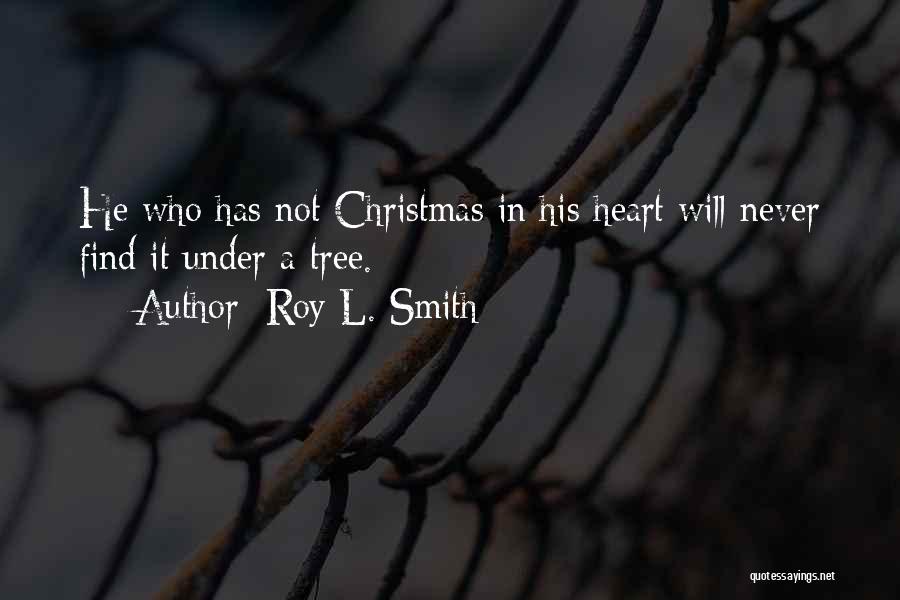 Roy L. Smith Quotes: He Who Has Not Christmas In His Heart Will Never Find It Under A Tree.