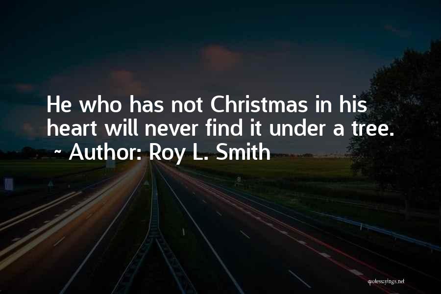 Roy L. Smith Quotes: He Who Has Not Christmas In His Heart Will Never Find It Under A Tree.