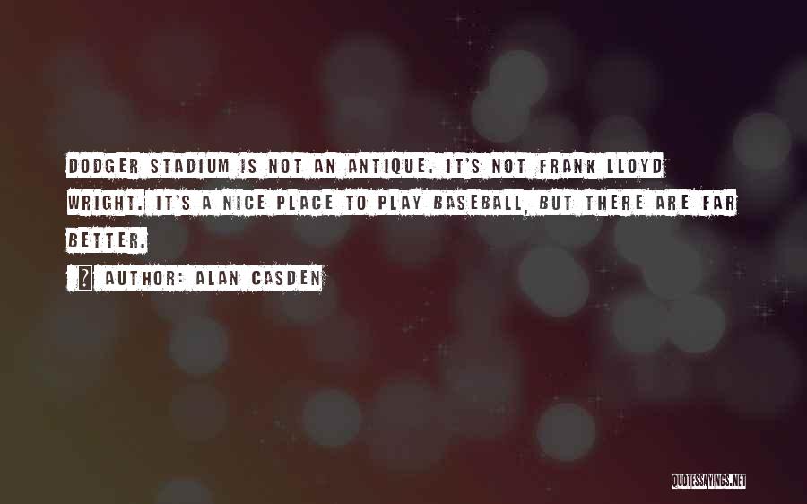 Alan Casden Quotes: Dodger Stadium Is Not An Antique. It's Not Frank Lloyd Wright. It's A Nice Place To Play Baseball, But There