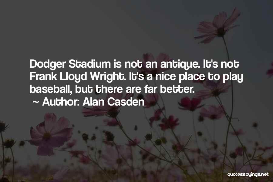 Alan Casden Quotes: Dodger Stadium Is Not An Antique. It's Not Frank Lloyd Wright. It's A Nice Place To Play Baseball, But There