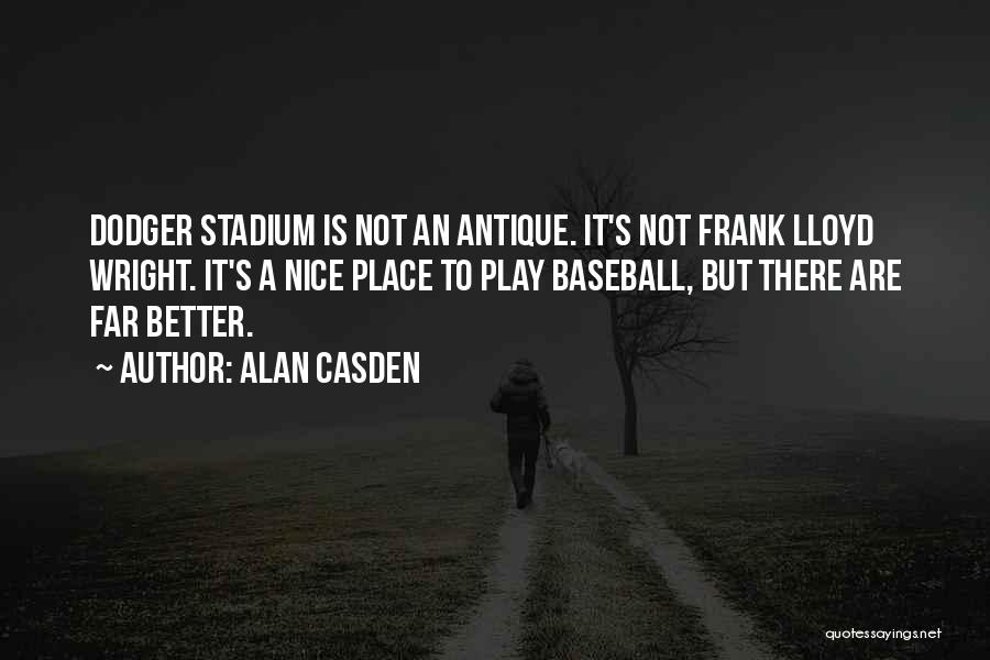 Alan Casden Quotes: Dodger Stadium Is Not An Antique. It's Not Frank Lloyd Wright. It's A Nice Place To Play Baseball, But There
