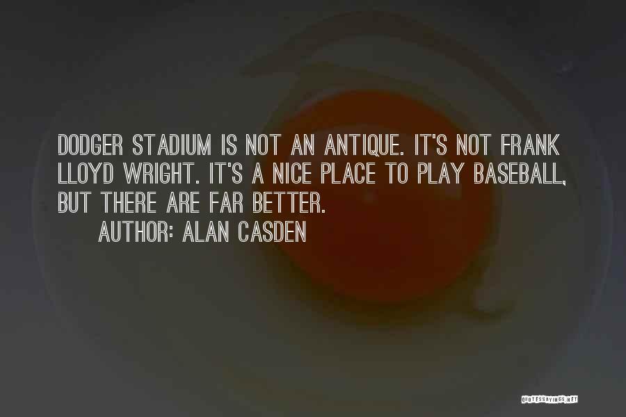 Alan Casden Quotes: Dodger Stadium Is Not An Antique. It's Not Frank Lloyd Wright. It's A Nice Place To Play Baseball, But There